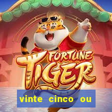 vinte cinco ou vinte e cinco